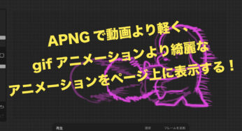 APNGで【動画より軽く】、【gifアニメよりも綺麗】なアニメーションをページ上に表示する！